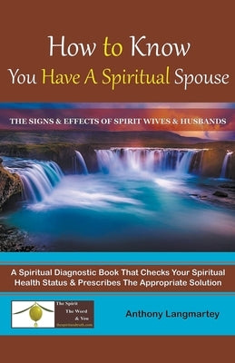 How to Know You Have A Spiritual Spouse: The Signs and Effects of Spirit Wives and Husbands by Langmartey, Anthony