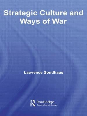 Strategic Culture and Ways of War by Sondhaus, Lawrence