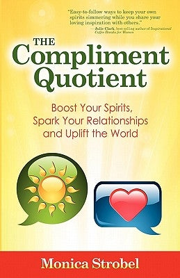 The Compliment Quotient: Boost Your Spirits, Spark Your Relationships and Uplift the World by Strobel, Monica