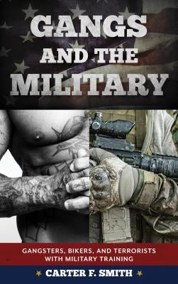 Gangs and the Military: Gangsters, Bikers, and Terrorists with Military Training by Smith, Carter F.