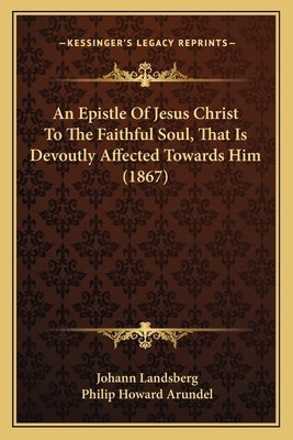 An Epistle Of Jesus Christ To The Faithful Soul, That Is Devoutly Affected Towards Him (1867) by Landsberg, Johann