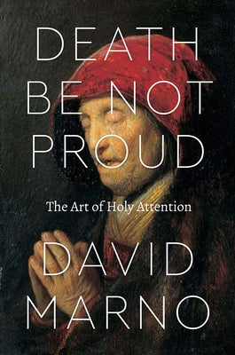 Death Be Not Proud: The Art of Holy Attention by Marno, David