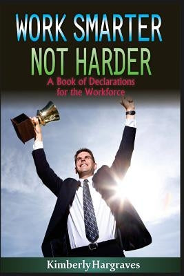 Work Smarter. Not Harder.: A Book of Declarations For the Work Force by Hargraves, Kimberly