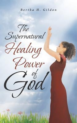 The Supernatural Healing Power of God by Gildon, Bertha H.