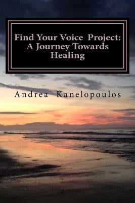 Find Your Voice Project: A Journey Towards Healing by Kanelopoulos, Andrea