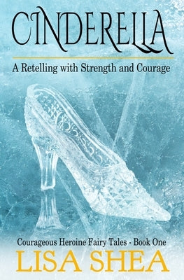 Cinderella - A Retelling with Strength and Courage by Shea, Lisa