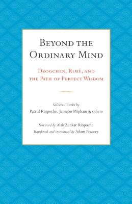 Beyond the Ordinary Mind: Dzogchen, Rimé, and the Path of Perfect Wisdom by Pearcey, Adam