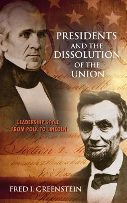Presidents and the Dissolution of the Union: Leadership Style from Polk to Lincoln by Greenstein, Fred I.