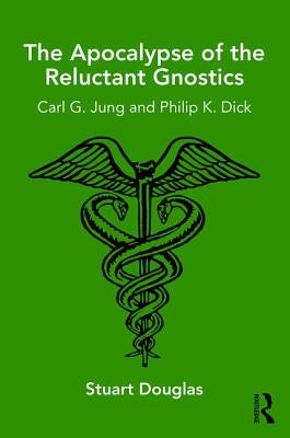 The Apocalypse of the Reluctant Gnostics: Carl G. Jung and Philip K. Dick by Douglas, Stuart
