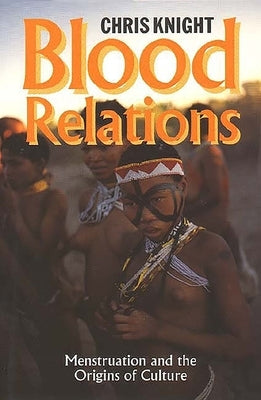 Blood Relations: Menstruation and the Origins of Culture by Knight, Chris