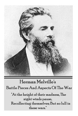 Herman Melville's Battle Pieces and Aspects of the War: "at the Height of Their Madness, the Night Winds Pause, Recollecting Themselves; But No Lull i by Melville, Herman
