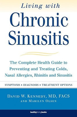 Living with Chronic Sinusitis: The Complete Health Guide to Preventing and Treating Colds, Nasal Allergies, Rhinitis and Sinusitis by Kennedy, David W.