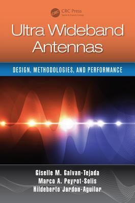 Ultra Wideband Antennas: Design, Methodologies, and Performance by Galvan-Tejada, Giselle M.