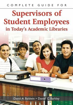 Complete Guide for Supervisors of Student Employees in Today's Academic Libraries by Baldwin, David A.