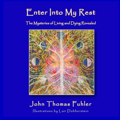 Enter into My Rest: The Mysteries of Living and Dying Revealed by Fuhler, John Thomas