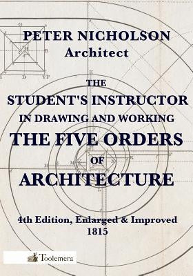 The Student's Instructor in Drawing and Working the Five Orders of Architecture by Nicholson, Peter