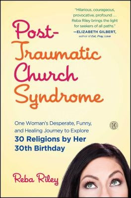 Post-Traumatic Church Syndrome: One Woman's Desperate, Funny, and Healing Journey to Explore 30 Religions by Her 30th Birthday by Riley, Reba