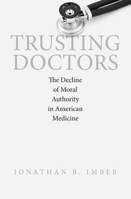 Trusting Doctors: The Decline of Moral Authority in American Medicine by Imber, Jonathan B.