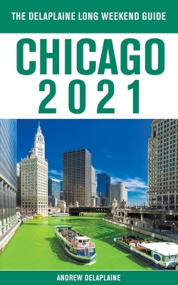 Chicago - The Delaplaine 2021 Long Weekend Guide by Delaplaine, Andrew