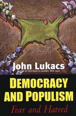 Democracy and Populism: Fear and Hatred by Lukacs, John