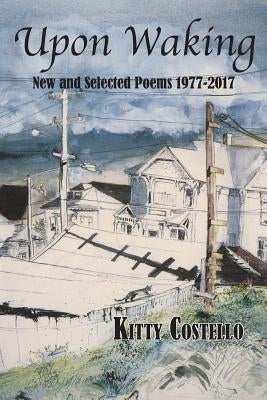 Upon Waking: New and Selected Poems, 1977-2017 by Costello, Kitty