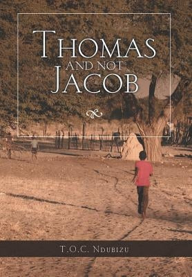 Thomas and Not Jacob: A Story of Grit and Good Happenstance by Ndubizu, Thomas Oc