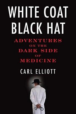 White Coat, Black Hat: Adventures on the Dark Side of Medicine by Elliott, Carl