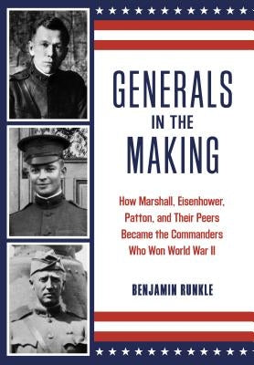 Generals in the Making: How Marshall, Eisenhower, Patton, and Their Peers Became the Commanders Who Won World War II by Runkle, Benjamin