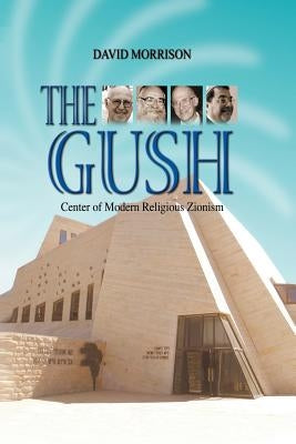 The Gush: Center of Modern Religious Zionism by Morrison, David