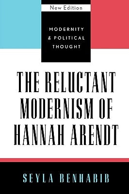 The Reluctant Modernism of Hannah Arendt by Benhabib, Seyla