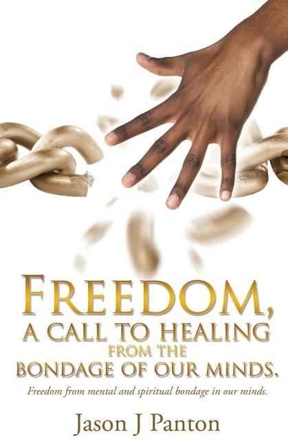 Freedom, a call to healing from the bondage of our minds. by Panton, Jason J.