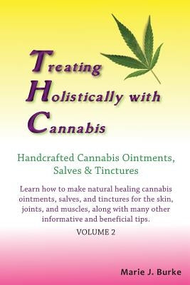 Treating Holistically with Cannabis: Handcrafted Cannabis Ointments, Salves, and Tinctures: Handcrafted Cannabis Ointments, Salves, and Tinctures by Burke, Marie J.