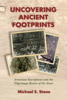 Uncovering Ancient Footprints: Armenian Inscriptions and the Pilgrimage Routes of the Sinai by Stone, Michael E.
