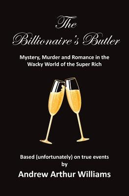 The Billionaire's Butler: Mystery, Murder and Romance in the Wacky World of the Super Rich by Williams, Andrew Arthur