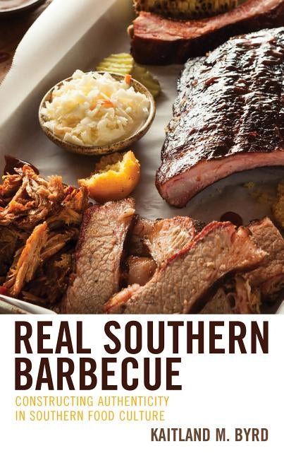Real Southern Barbecue: Constructing Authenticity in Southern Food Culture by Byrd, Kaitland M.