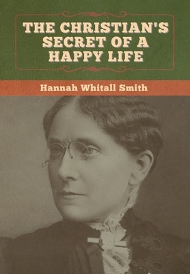 The Christian's Secret of a Happy Life by Smith, Hannah Whitall