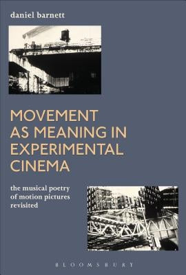 Movement as Meaning in Experimental Cinema: The Musical Poetry of Motion Pictures Revisited by Barnett, Daniel