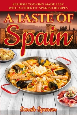 A Taste of Spain: Traditional Spanish Cooking Made Easy with Authentic Spanish Recipes by Spencer, Sarah