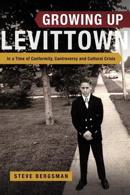 Growing Up Levittown: In a Time of Conformity, Controversy and Cultural Crisis by Bergsman, Steve