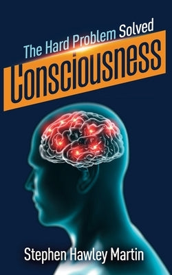 Consciousness, The Hard Problem Solved by Martin, Stephen Hawley