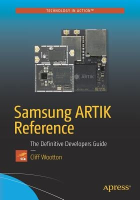 Samsung ARTIK Reference: The Definitive Developers Guide by Wootton, Cliff