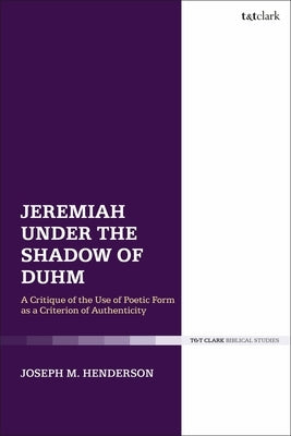 Jeremiah Under the Shadow of Duhm: A Critique of the Use of Poetic Form as a Criterion of Authenticity by Henderson, Joseph M.