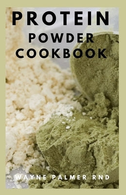 Protein Powder Cookbook: The Ultimate Protein Powder Cookbook by Palmer Rnd, Wayne