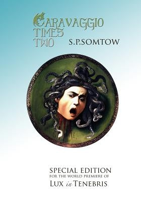 Caravaggio Times Two: Meditations on Light and Dark, Artifice and Truth by Somtow, S. P.