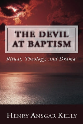 The Devil at Baptism: Ritual, Theology, and Drama by Kelly, Henry A.