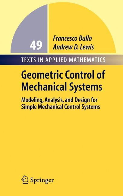 Geometric Control of Simple Mechanical Systems: Modeling, Analysis, and Design for Simple Mechanical Control Systems by Bullo, Francesco