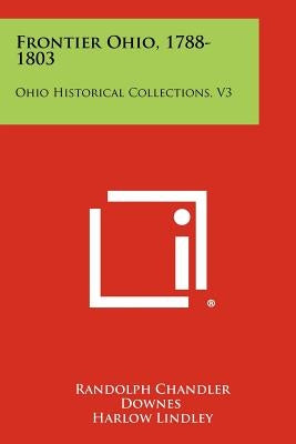 Frontier Ohio, 1788-1803: Ohio Historical Collections, V3 by Downes, Randolph Chandler