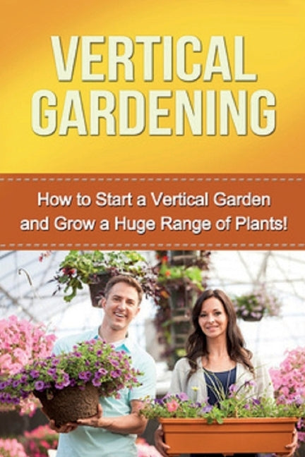 Vertical Gardening: How to start a vertical garden and grow a huge range of plants! by Ryan, Steve