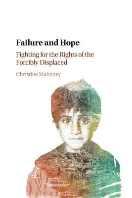 Failure and Hope: Fighting for the Rights of the Forcibly Displaced by Mahoney, Christine