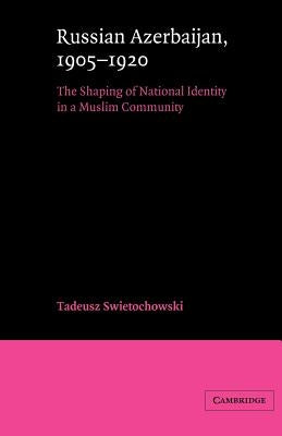 Russian Azerbaijan, 1905-1920: The Shaping of a National Identity in a Muslim Community by Swietochowski, Tadeusz